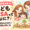 こどもNISAとは？親のNISAとの違いと引き出しのルール